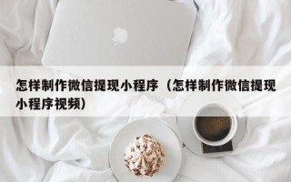 黄山怎样制作微信提现小程序（怎样制作微信提现小程序视频）