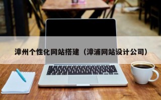 黄山漳州个性化网站搭建（漳浦网站设计公司）