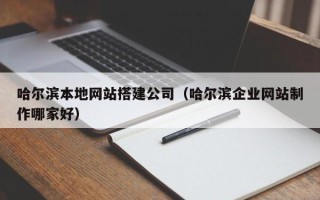 黄山哈尔滨本地网站搭建公司（哈尔滨企业网站制作哪家好）