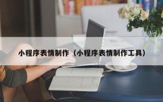黄山小程序表情制作（小程序表情制作工具）