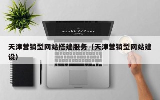黄山天津营销型网站搭建服务（天津营销型网站建设）
