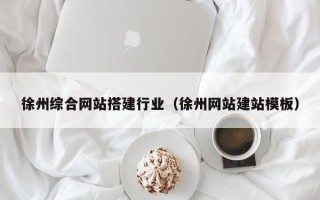 黄山徐州综合网站搭建行业（徐州网站建站模板）