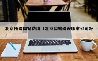 黄山北京搭建网站费用（北京网站建设哪家公司好）