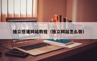 黄山独立搭建网站教程（独立网站怎么做）