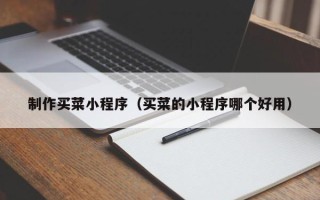 黄山制作买菜小程序（买菜的小程序哪个好用）